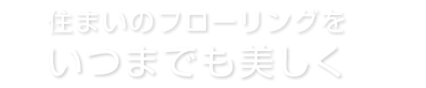 住まいのフローリングをいつまでも美しく